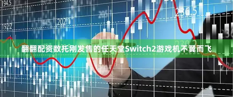 翻翻配资数托刚发售的任天堂Switch2游戏机不翼而飞