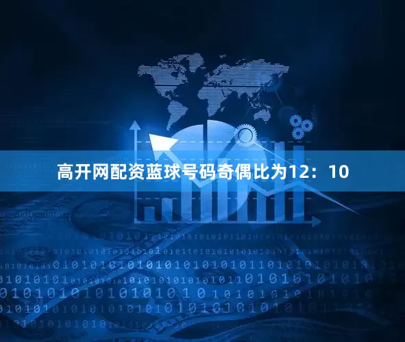 高开网配资蓝球号码奇偶比为12：10