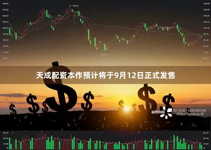 天成配资本作预计将于9月12日正式发售