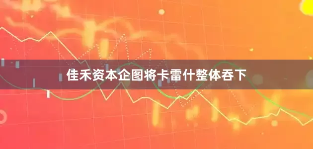 佳禾资本企图将卡雷什整体吞下