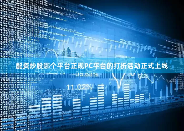 配资炒股哪个平台正规PC平台的打折活动正式上线