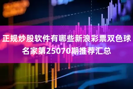 正规炒股软件有哪些新浪彩票双色球名家第25070期推荐汇总