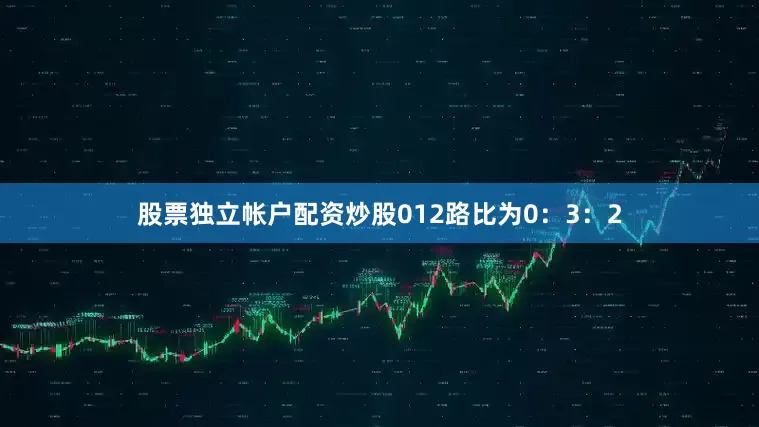 股票独立帐户配资炒股012路比为0：3：2