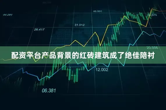 配资平台产品背景的红砖建筑成了绝佳陪衬