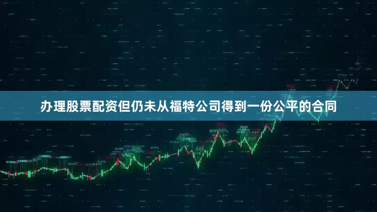 办理股票配资但仍未从福特公司得到一份公平的合同