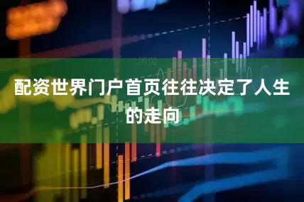 配资世界门户首页往往决定了人生的走向