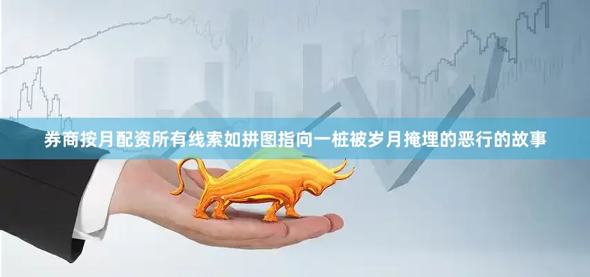 券商按月配资所有线索如拼图指向一桩被岁月掩埋的恶行的故事