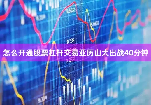 怎么开通股票杠杆交易亚历山大出战40分钟