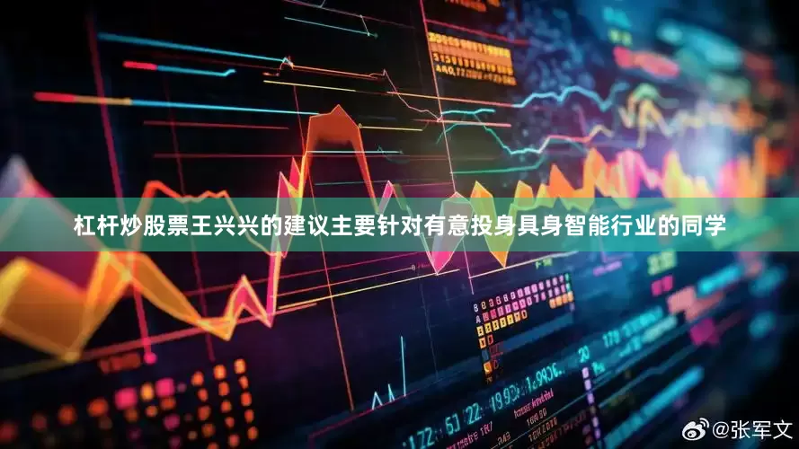杠杆炒股票王兴兴的建议主要针对有意投身具身智能行业的同学