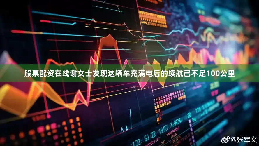 股票配资在线谢女士发现这辆车充满电后的续航已不足100公里