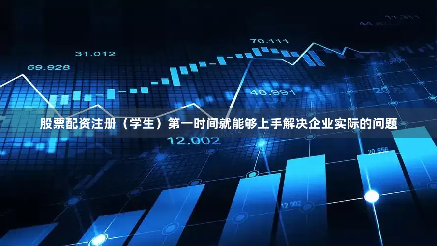 股票配资注册（学生）第一时间就能够上手解决企业实际的问题