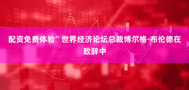 配资免费体验”世界经济论坛总裁博尔格·布伦德在致辞中