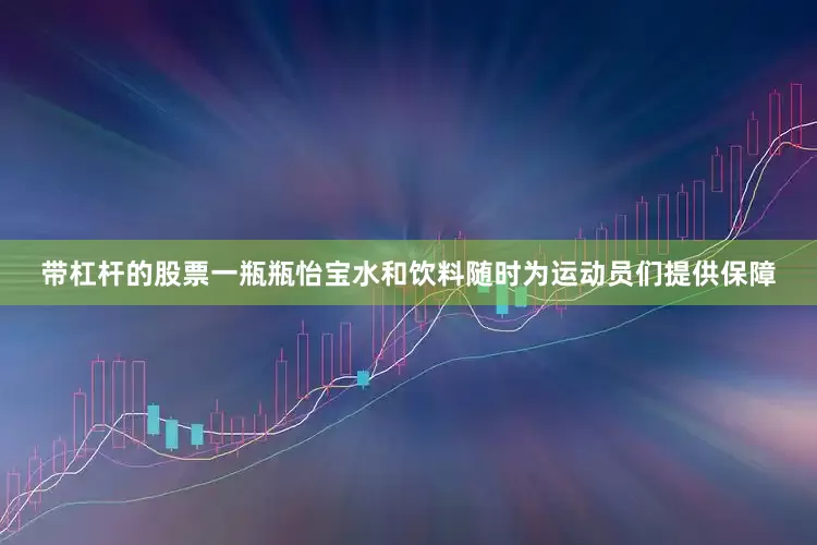 带杠杆的股票一瓶瓶怡宝水和饮料随时为运动员们提供保障
