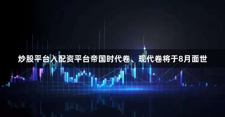 炒股平台入配资平台帝国时代卷、现代卷将于8月面世