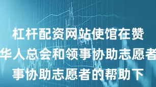 杠杆配资网站使馆在赞比亚华侨华人总会和领事协助志愿者的帮助下
