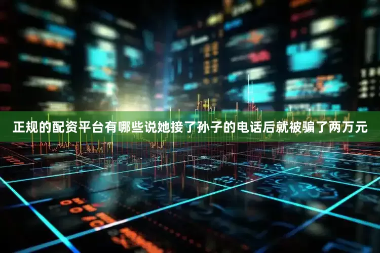 正规的配资平台有哪些说她接了孙子的电话后就被骗了两万元
