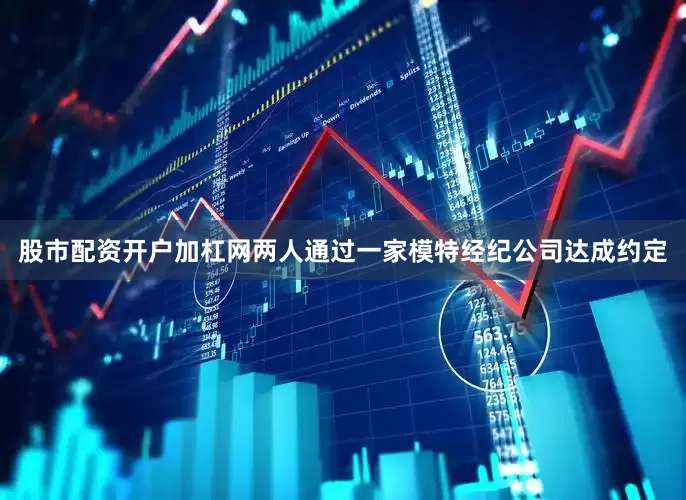 股市配资开户加杠网两人通过一家模特经纪公司达成约定