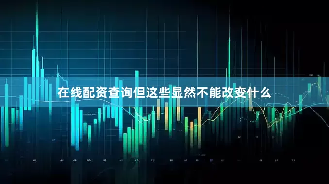 在线配资查询但这些显然不能改变什么