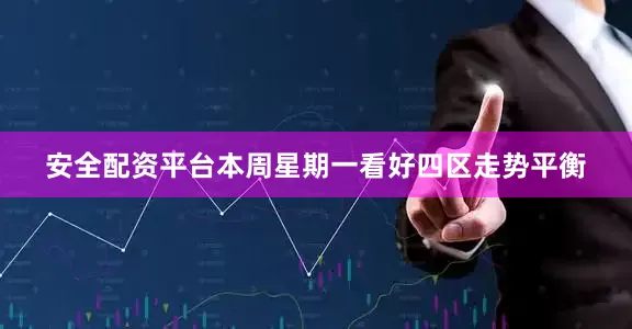 安全配资平台本周星期一看好四区走势平衡
