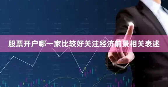 股票开户哪一家比较好关注经济前景相关表述