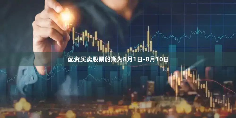配资买卖股票船期为8月1日-8月10日