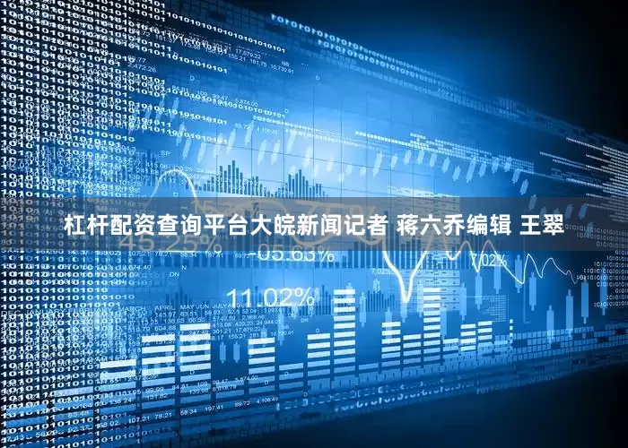 杠杆配资查询平台大皖新闻记者 蒋六乔编辑 王翠