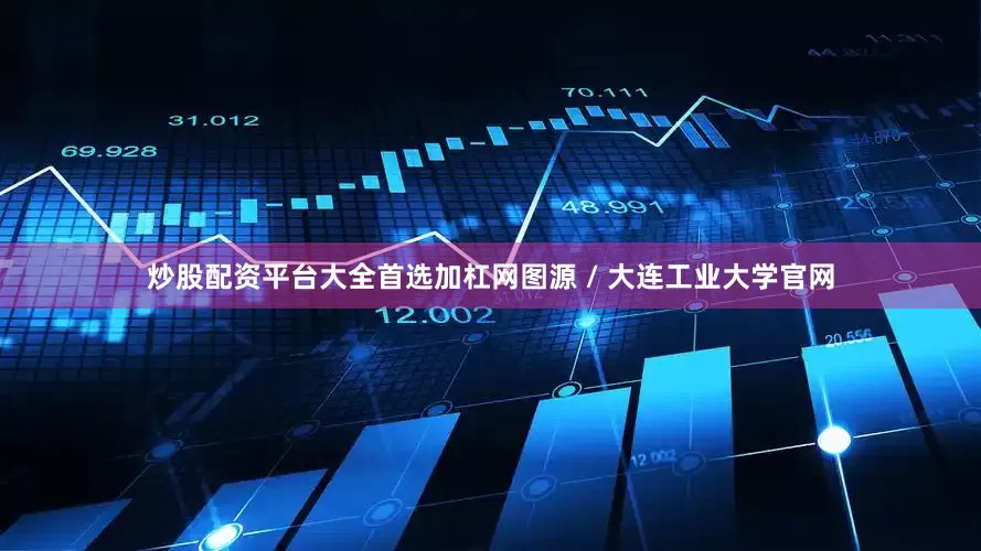 炒股配资平台大全首选加杠网图源 / 大连工业大学官网