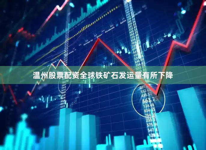 温州股票配资全球铁矿石发运量有所下降