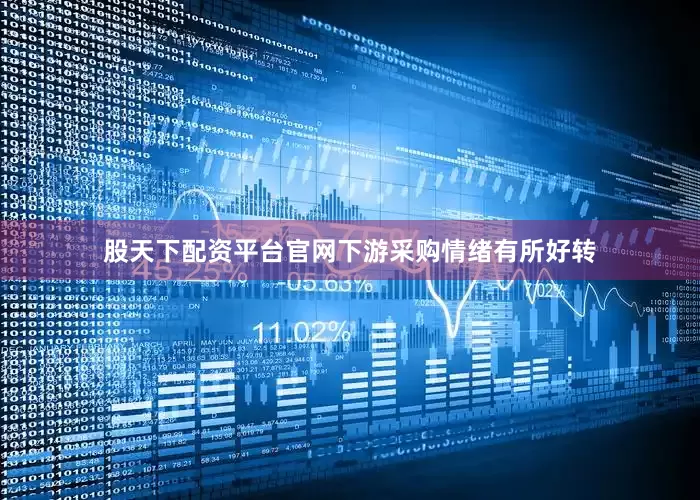 股天下配资平台官网下游采购情绪有所好转
