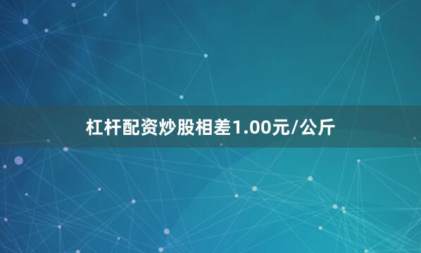 杠杆配资炒股相差1.00元/公斤