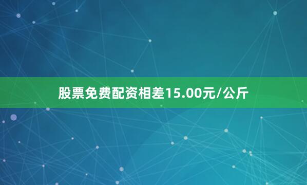 股票免费配资相差15.00元/公斤