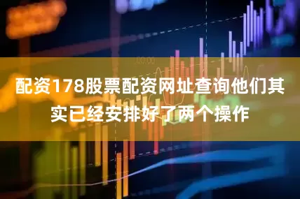 配资178股票配资网址查询他们其实已经安排好了两个操作