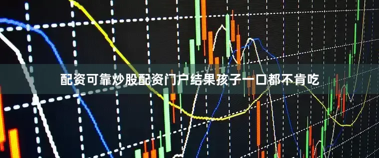 配资可靠炒股配资门户结果孩子一口都不肯吃