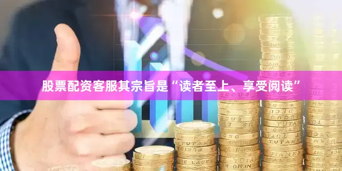股票配资客服其宗旨是“读者至上、享受阅读”