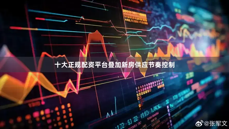 十大正规配资平台叠加新房供应节奏控制