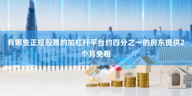 有哪些正规股票的加杠杆平台约四分之一的房东提供2个月免租