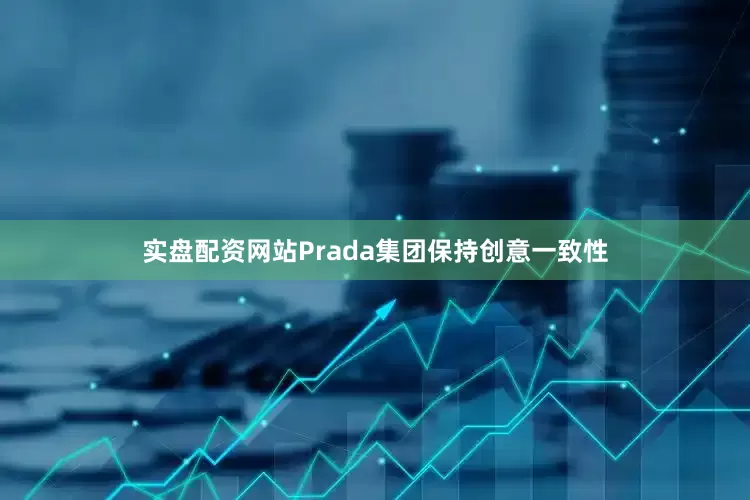 实盘配资网站Prada集团保持创意一致性