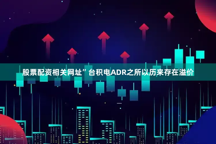 股票配资相关网址”台积电ADR之所以历来存在溢价
