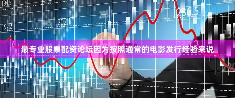 最专业股票配资论坛因为按照通常的电影发行经验来说