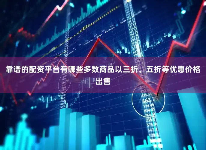 靠谱的配资平台有哪些多数商品以三折、五折等优惠价格出售