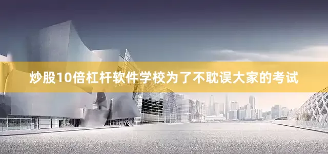 炒股10倍杠杆软件学校为了不耽误大家的考试