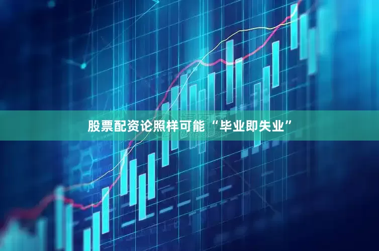 股票配资论照样可能 “毕业即失业”