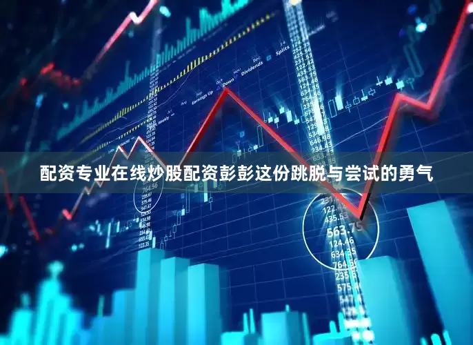 配资专业在线炒股配资彭彭这份跳脱与尝试的勇气