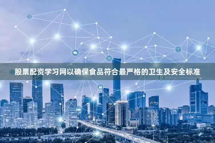 股票配资学习网以确保食品符合最严格的卫生及安全标准