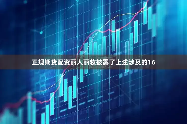 正规期货配资丽人丽妆披露了上述涉及的16