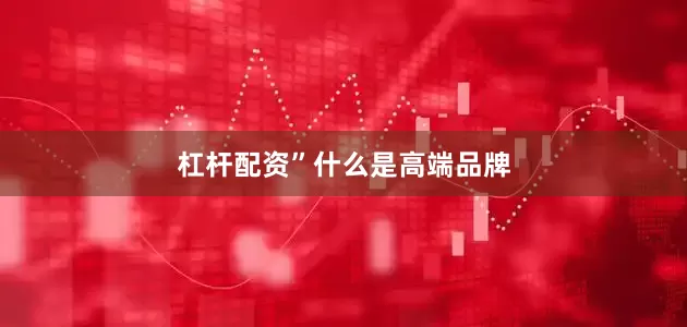 杠杆配资”　　什么是高端品牌