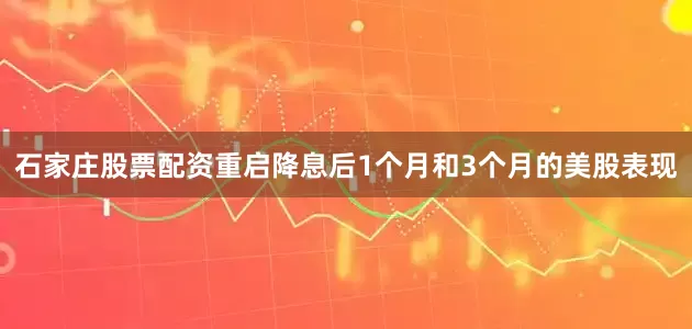 石家庄股票配资重启降息后1个月和3个月的美股表现