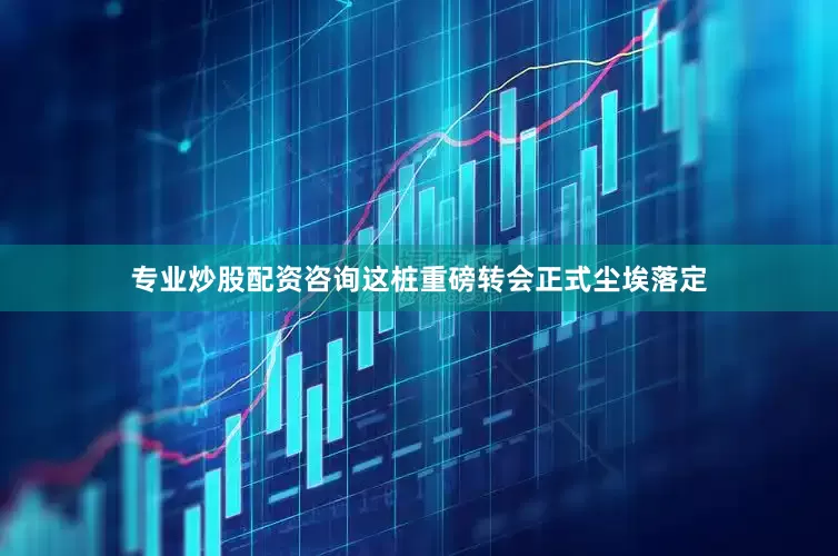 专业炒股配资咨询这桩重磅转会正式尘埃落定