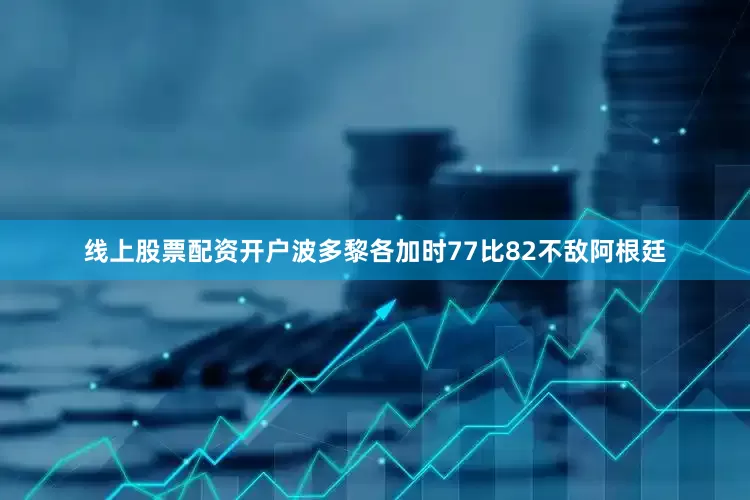 线上股票配资开户波多黎各加时77比82不敌阿根廷