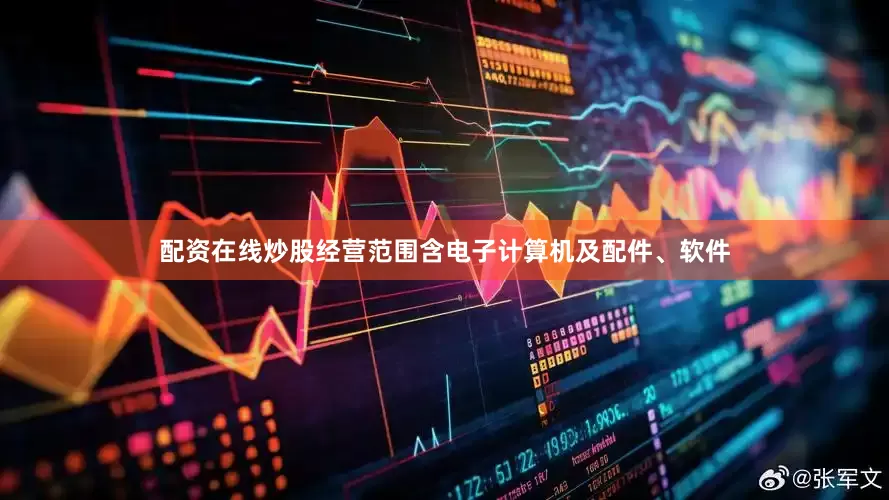 配资在线炒股经营范围含电子计算机及配件、软件